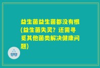 益生菌益生菌都没有根(益生菌失灵？还需寻觅其他菌类解决健康问题)