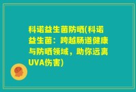 科诺益生菌防晒(科诺益生菌：跨越肠道健康与防晒领域，助你远离UVA伤害)