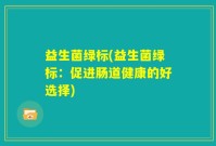益生菌绿标(益生菌绿标：促进肠道健康的好选择)