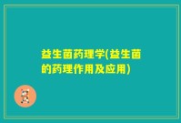 益生菌药理学(益生菌的药理作用及应用)