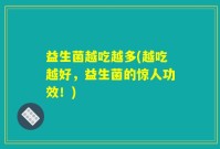 益生菌越吃越多(越吃越好，益生菌的惊人功效！)