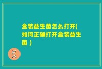 盒装益生菌怎么打开(如何正确打开盒装益生菌 )