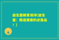益生菌肠胃测评(益生菌：肠道健康的必需品！)