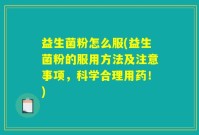 益生菌粉怎么服(益生菌粉的服用方法及注意事项，科学合理用药！)