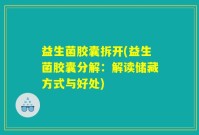 益生菌胶囊拆开(益生菌胶囊分解：解读储藏方式与好处)