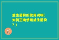 益生菌粉的使用说明(如何正确使用益生菌粉？)