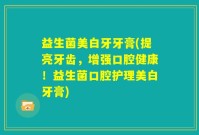 益生菌美白牙牙膏(提亮牙齿，增强口腔健康！益生菌口腔护理美白牙膏)