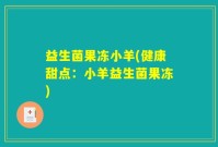 益生菌果冻小羊(健康甜点：小羊益生菌果冻)