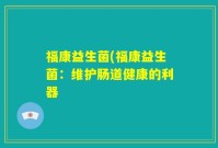 福康益生菌(福康益生菌：维护肠道健康的利器