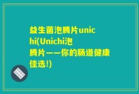 益生菌泡腾片unichi(Unichi泡腾片——你的肠道健康佳选!)
