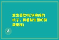 益生菌软桃(软绵绵的桃子，藏着益生菌的健康奥秘)
