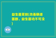 益生菌蒙脱(改善肠道菌群，益生菌功不可没)