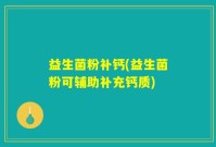 益生菌粉补钙(益生菌粉可辅助补充钙质)