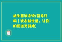 益生菌液态饮(营养好喝｜液态益生菌，让你的肠道更健康)