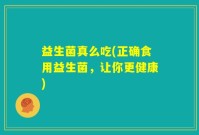 益生菌真么吃(正确食用益生菌，让你更健康)