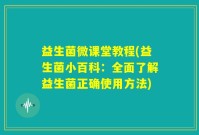 益生菌微课堂教程(益生菌小百科：全面了解益生菌正确使用方法)