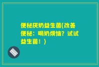 便秘厌奶益生菌(改善便秘:喝奶烦恼?试试益生菌!)