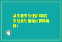 益生菌天然保护屏障(天然益生菌强化保障屏障)