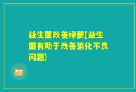 益生菌改善绿便(益生菌有助于改善消化不良问题)