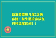 益生菌要在几度(正确存储：益生菌应存放在何种温度区间？)