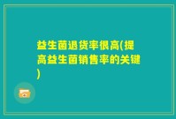 益生菌退货率很高(提高益生菌销售率的关键)