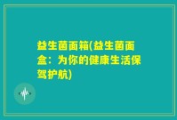 益生菌面箱(益生菌面盒：为你的健康生活保驾护航)