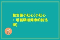 益生菌小红心(小红心：增强肠道健康的新选择)