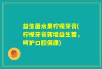 益生菌水果柠檬牙膏(柠檬牙膏新增益生菌，呵护口腔健康)