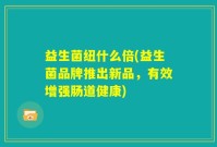 益生菌纽什么倍(益生菌品牌推出新品，有效增强肠道健康)