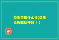 益生菌梅什么生(益生菌梅胜任神器 ！)