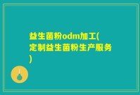 益生菌粉odm加工(定制益生菌粉生产服务)