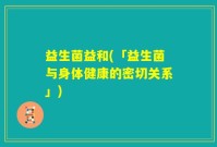 益生菌益和(「益生菌与身体健康的密切关系」)
