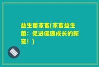 益生菌家畜(家畜益生菌：促进健康成长的新宠！)
