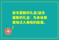 益生菌酸奶礼盒(益生菌酸奶礼盒：为身体健康加注入美味的能量。)