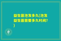 益生菌泡发多久(泡发益生菌需要多久时间？)