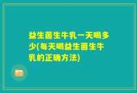 益生菌生牛乳一天喝多少(每天喝益生菌生牛乳的正确方法)