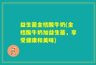 益生菌金桔酸牛奶(金桔酸牛奶加益生菌，享受健康和美味)