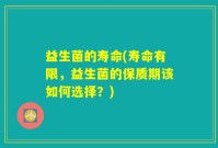益生菌的寿命(寿命有限，益生菌的保质期该如何选择？)