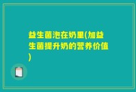 益生菌泡在奶里(加益生菌提升奶的营养价值)
