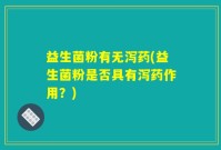 益生菌粉有无泻药(益生菌粉是否具有泻药作用？)