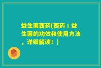 益生菌西药(西药丨益生菌的功效和使用方法，详细解读！)