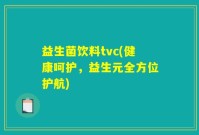 益生菌饮料tvc(健康呵护，益生元全方位护航)