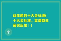 益生菌的十大金标准(十大金标准，靠谱益生菌买起来！)