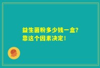 益生菌粉多少钱一盒？靠这个因素决定！