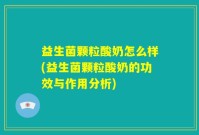 益生菌颗粒酸奶怎么样(益生菌颗粒酸奶的功效与作用分析)