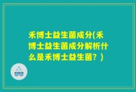 禾博士益生菌成分(禾博士益生菌成分解析什么是禾博士益生菌？)
