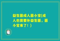 益生菌成人菌小宝(成人也需要补益生菌，菌小宝来了！)