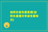 益院长益生菌直播(益院长直播分享益生菌知识)