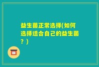 益生菌正常选择(如何选择适合自己的益生菌？)