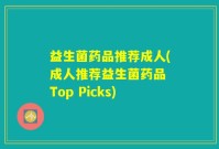 益生菌药品推荐成人(成人推荐益生菌药品 Top Picks)